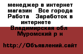 менеджер в интернет магазин - Все города Работа » Заработок в интернете   . Владимирская обл.,Муромский р-н